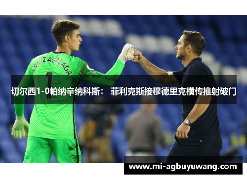 切尔西1-0帕纳辛纳科斯： 菲利克斯接穆德里克横传推射破门