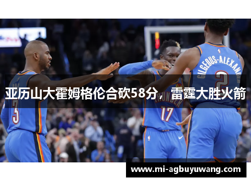 亚历山大霍姆格伦合砍58分，雷霆大胜火箭