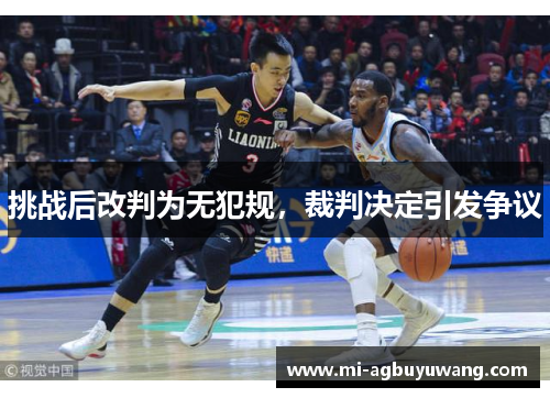 挑战后改判为无犯规，裁判决定引发争议