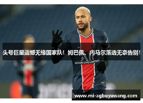头号巨星遗憾无缘国家队！姆巴佩、内马尔落选无奈告别！